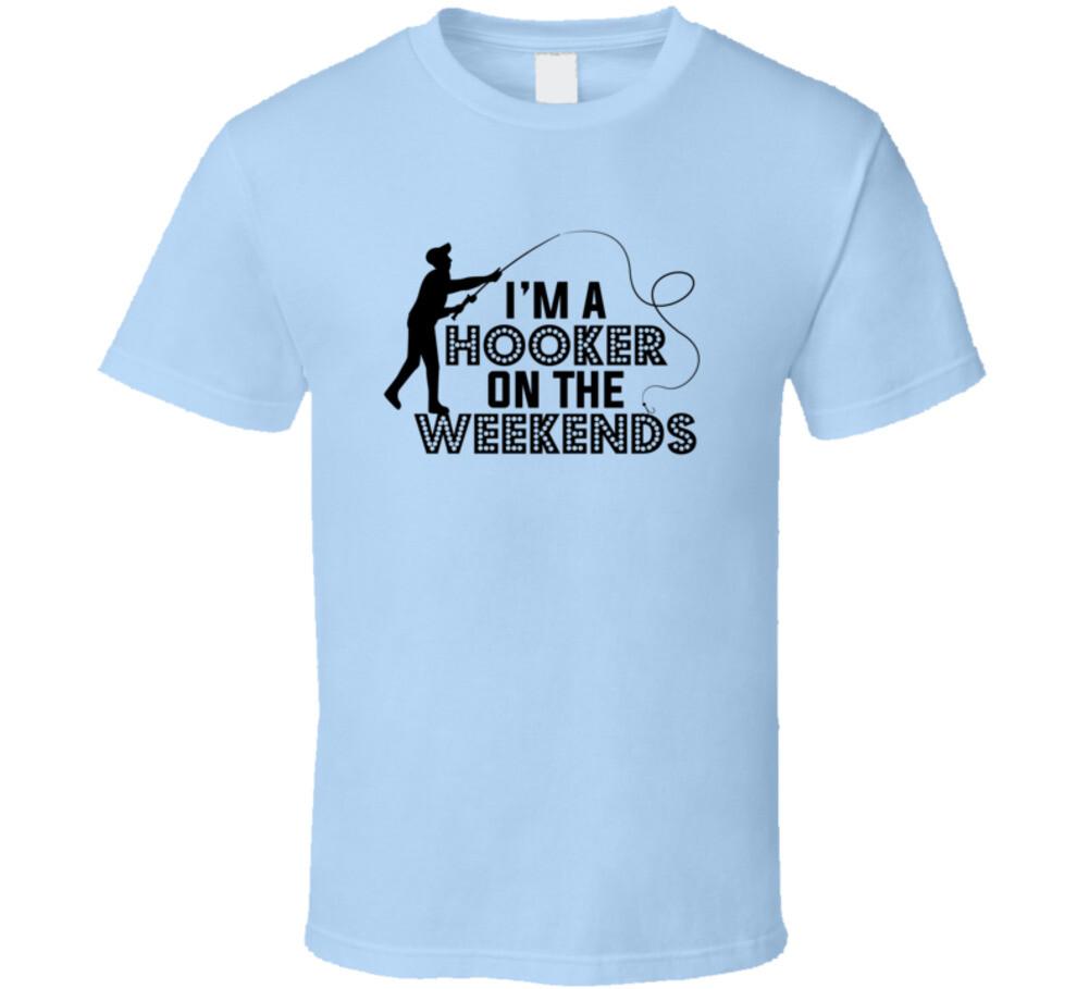I m A Hooker On Weekends Funny Fishing Tee A Great Fishing Gift Unisex T-Shirt M