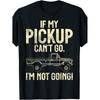 If My Pickup Can'T Go, I'M Not Going Pickup Truck T-Shirt