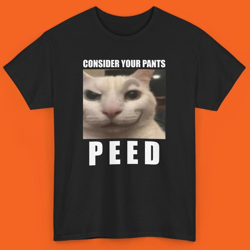 

Consider Your Pants Peed Meme Shirt, Cat Meme Shirts Goofy Ahh Funny Shirt Teena Unisex T-Shirt XXXXL