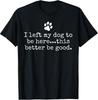 Dog Dad/Mom T-Shirt: I Left My Pup To Be Here - Must Be Worth It!