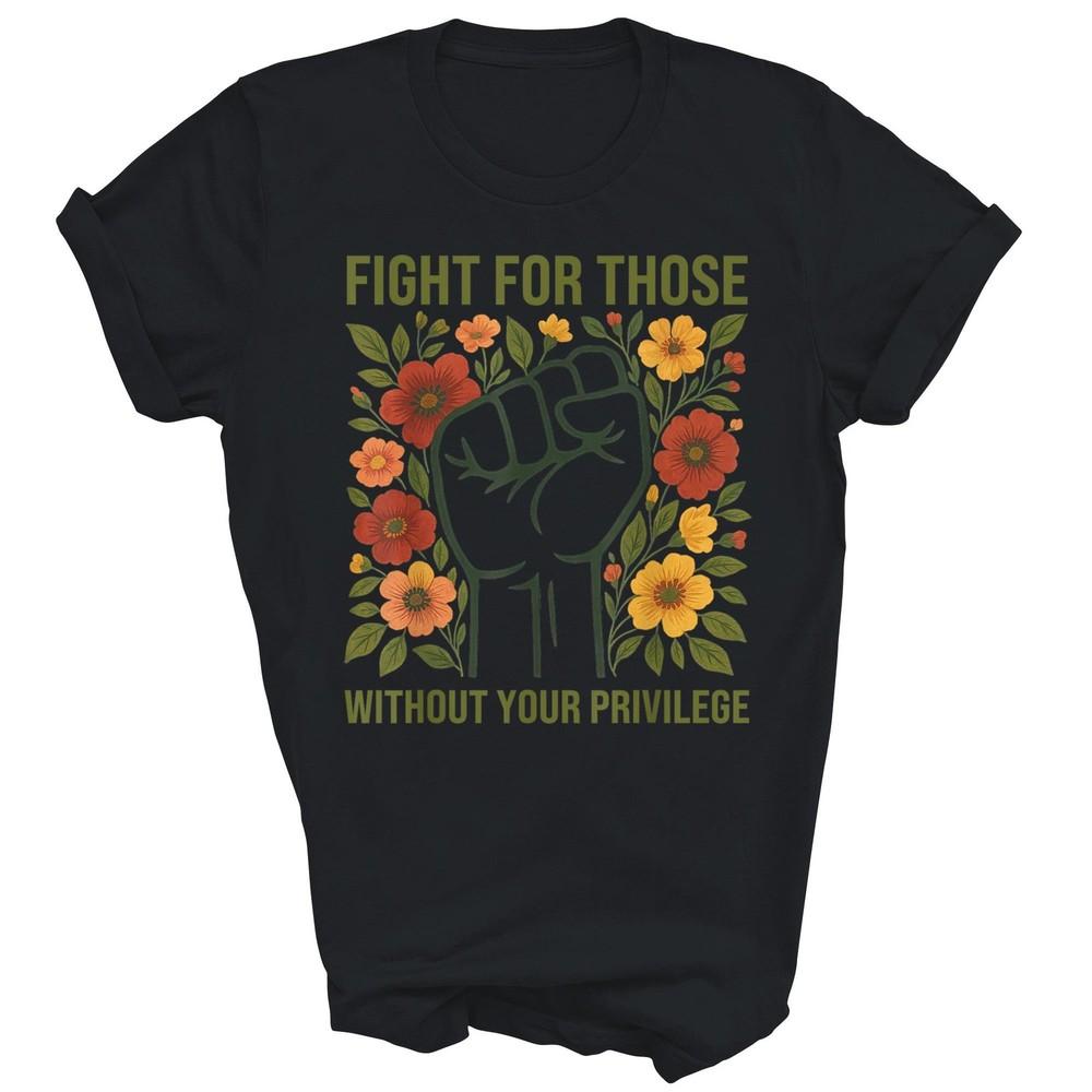 

Fight For Those Without Your Privilege Unisex Shirt Gift 4XL
