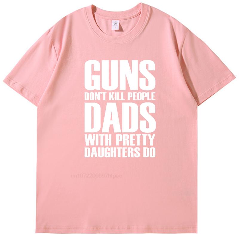 Guns Dont Kill People Dads With Pretty Daughters Fashion High Quality Short Sleeve Tee New Shirts And Tshirts Mens Tshirts