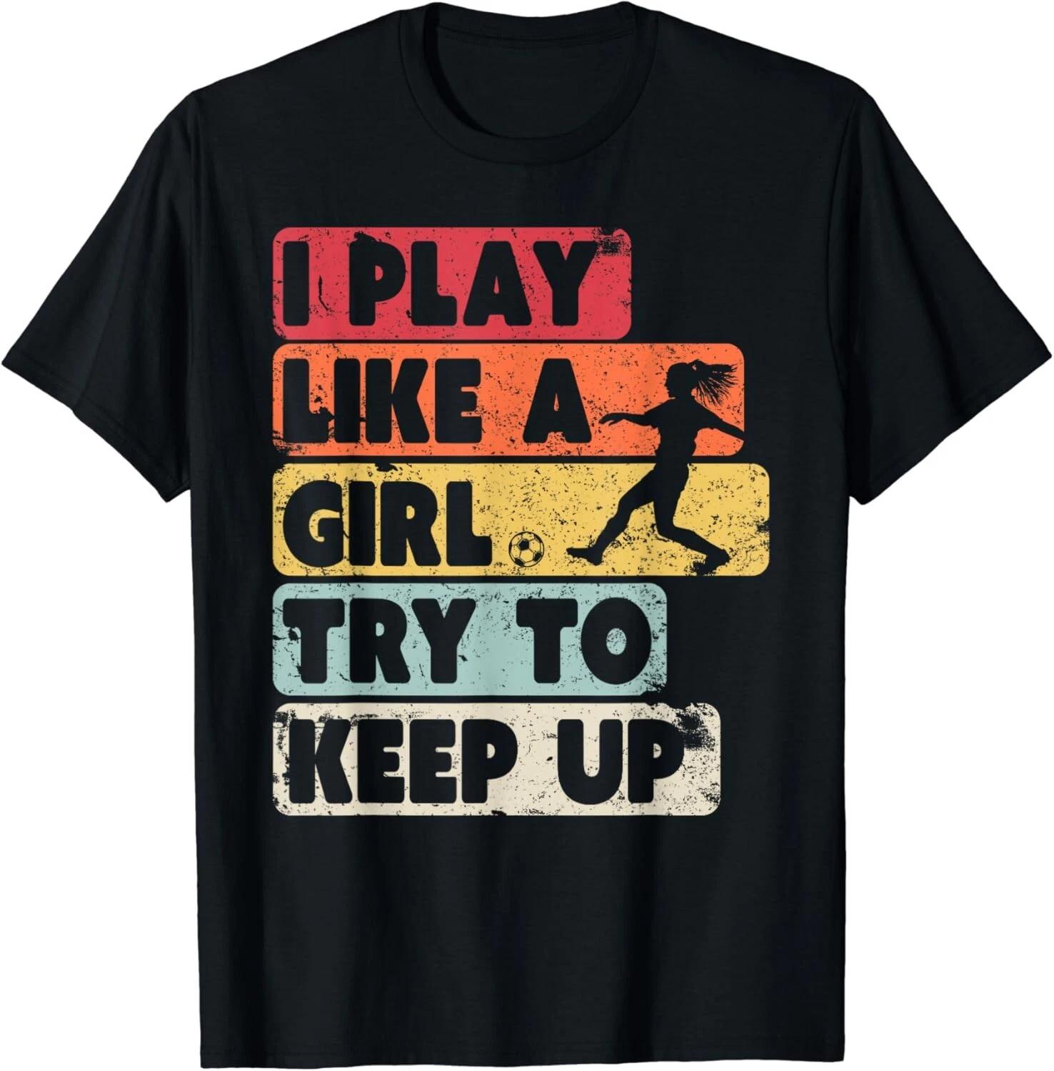 

Soccer Shirt_ Retro Style I Play Like A Girl Try To Keep Up Gift Unisex T-Shirt 2XL