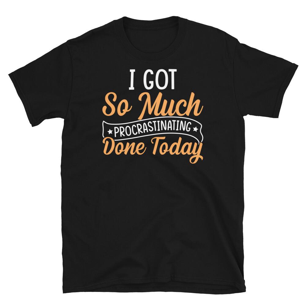 

I Got So Much Procrastinating Done Today Sarcastic Short-Sleeve Unisex T-Shirt 4XL