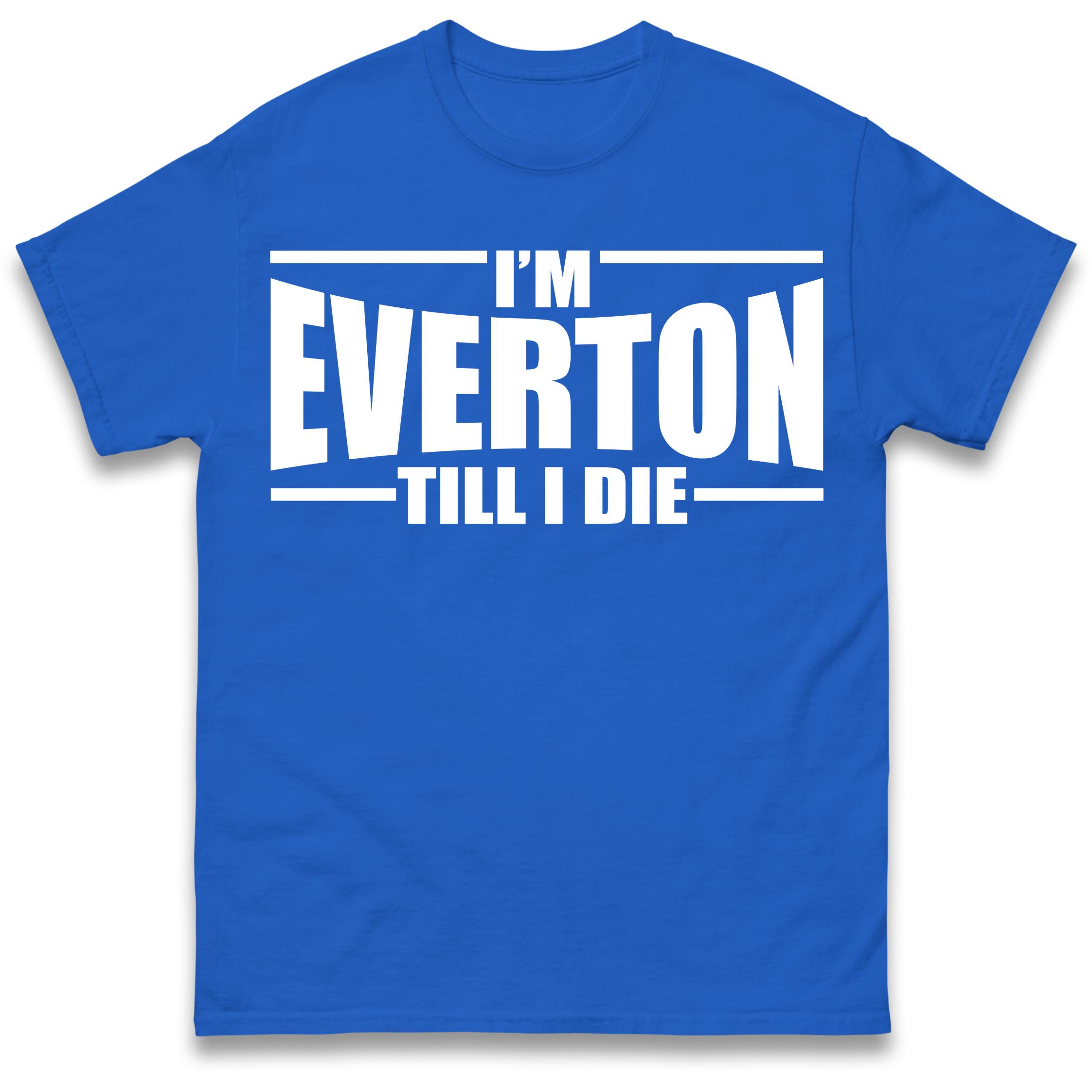 I m Everton Till I Die T Shirt Tshirt Mens Womens Unisex Tops Tees 2XL