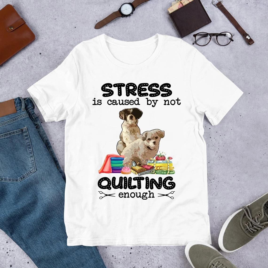 Stress is Caused by Not Quilting Enough Dog Quilting Sewing Men s and Women s T-shirts XXL