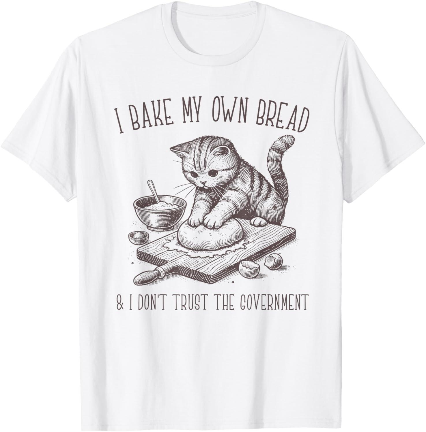 I Bake My Own Bread And Don t Trust The Government T-Shirt Mens Womens Tees Top unisex T-Shirt Mens Womens Tees Top 4XL