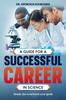 The A Guide for a Successful Career In Science : Simple Tips To Achieve Your Goals Book