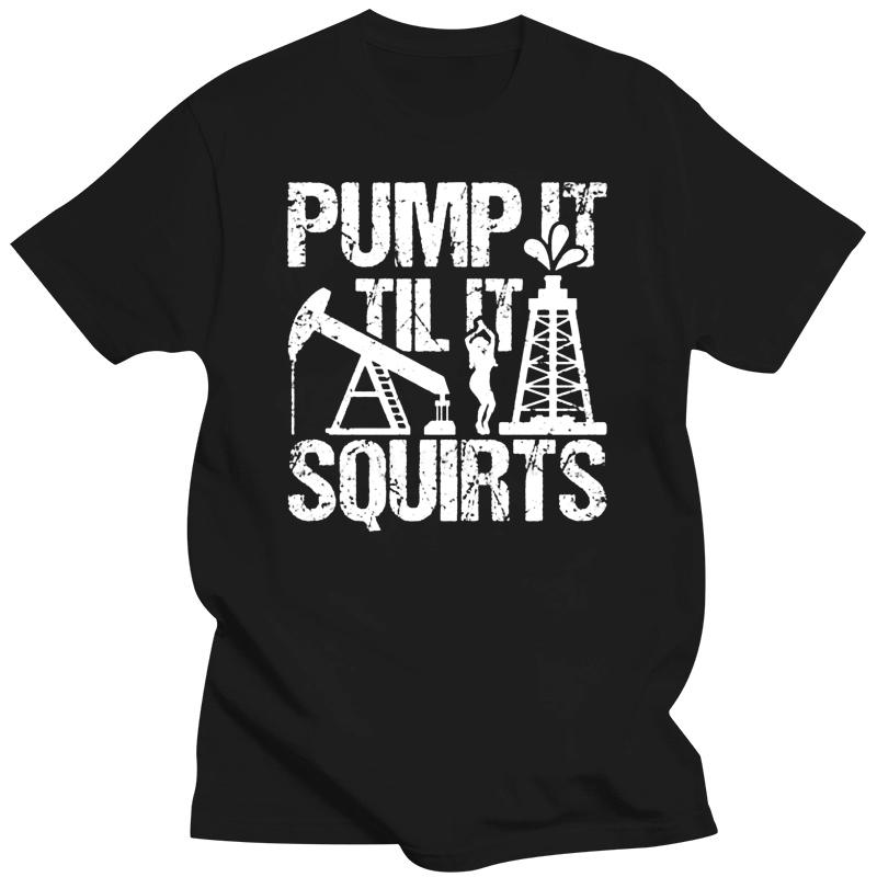 Men t shirt Pump It Til It Squirts Nice Oilfield TShirt tshirts Women t shirt