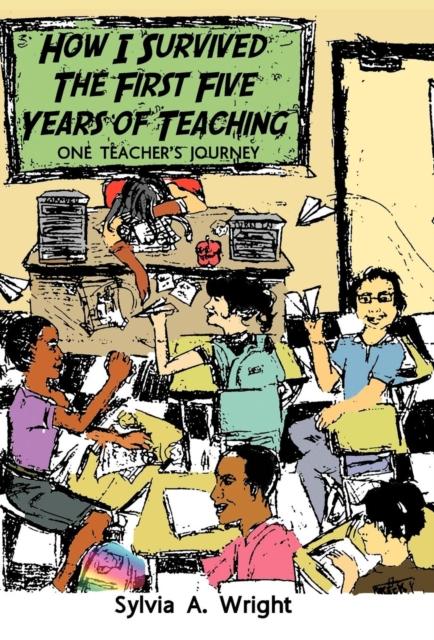 The How I Survived the First Five Years of Teaching : One Teacher's Journey Book
