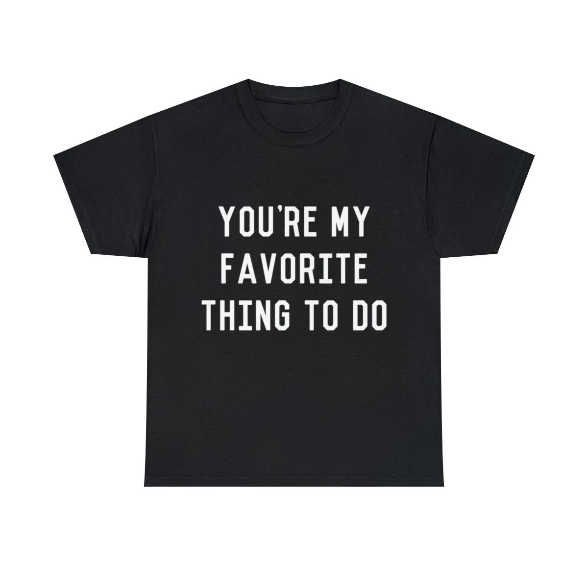 

You re My Favorite Thing To Do Graphic Tee Shirt, S-5XL 4XL