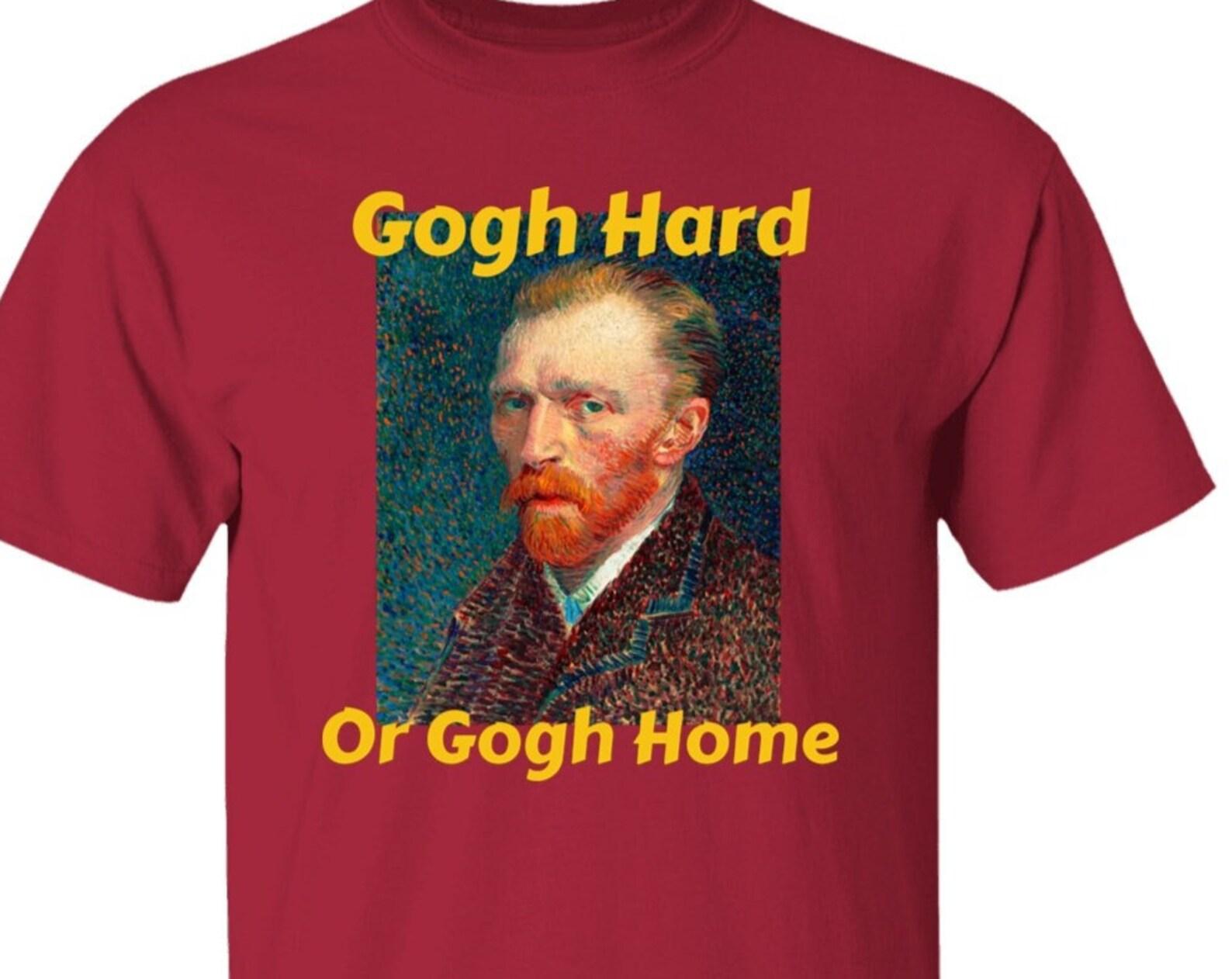 Gogh Hard Or Gogh Home Funny Vincent Van Gogh Artist T shirt 3XL