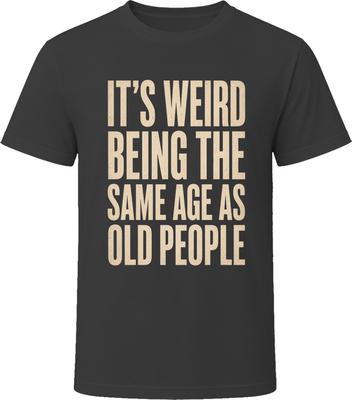 It's Weird Being The Same Age As Old People Funny T-Shirt