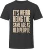 It's Weird Being The Same Age As Old People Funny T-Shirt