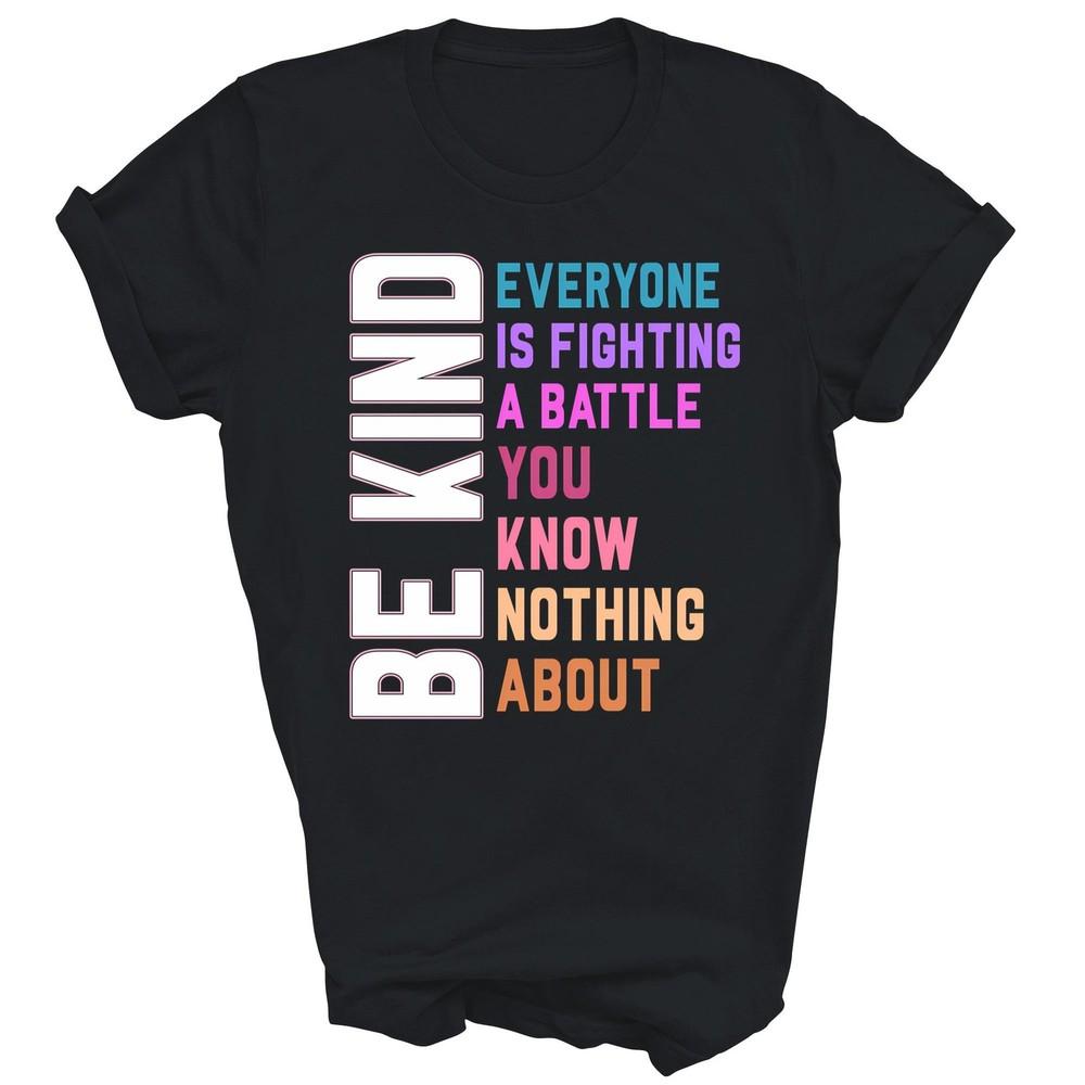 

Be Kind Everyone Is Fighting A Battle You Know Nothing About Unisex Shirt Gift 3XL