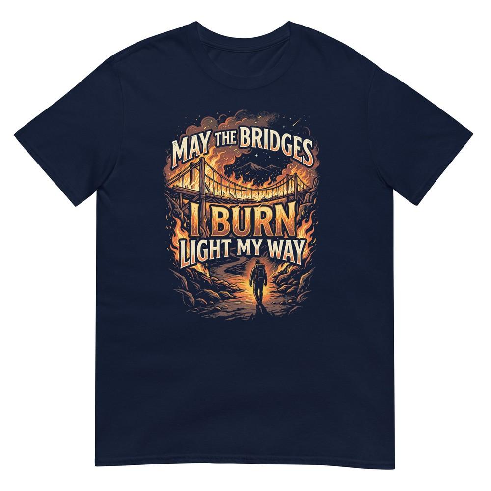 May The Bridges I Burn Light My Way Burning Bridges Saying Tshirt S