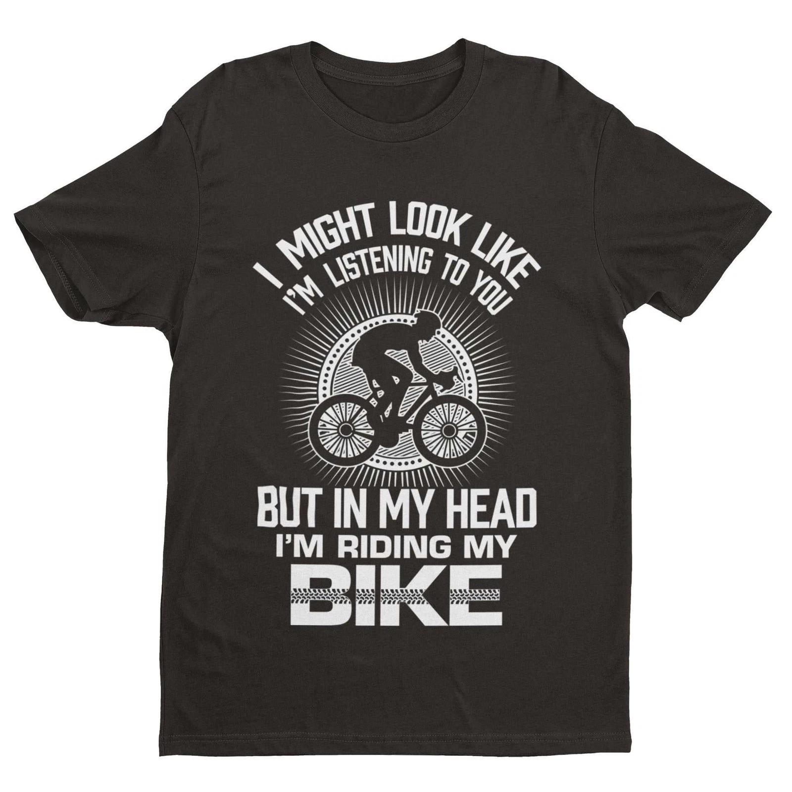 Funny Cycling T Shirt I Might Look Like I m Listening To You But In My Head I m S