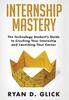 The Internship Mastery : The Technology Student's Guide To Crushing Your Internship and Launching Your Career Book