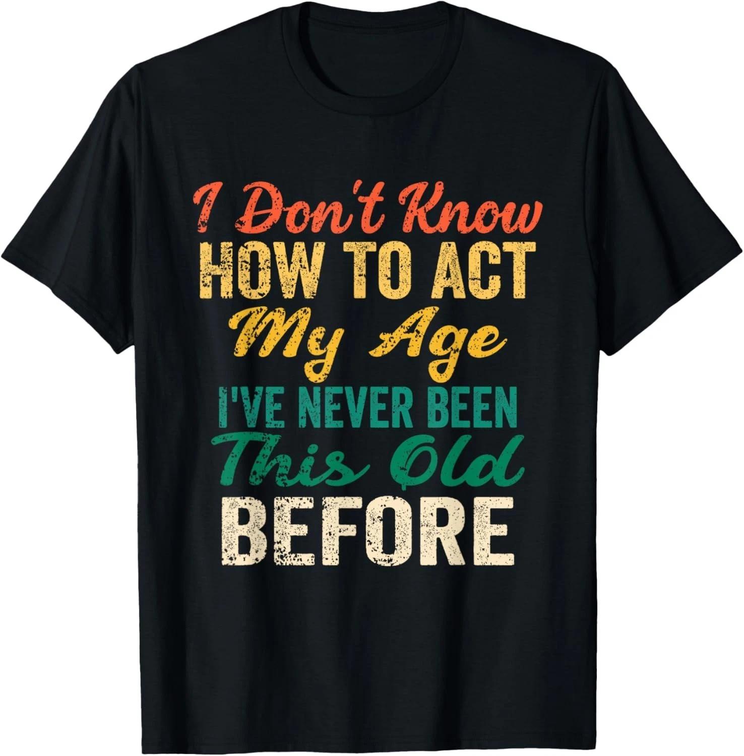 

Funny Old People Sayings_ I Don_t Know How to Act My Age Gift Unisex T-Shirt M