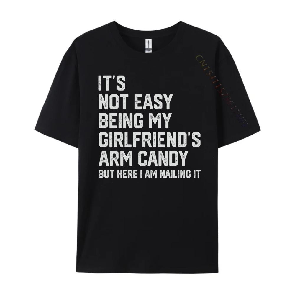 Its Not Easy Being My Girlfriends Arm Candy Fathers Day Designer T Shirt Men Man Clothes Crazy