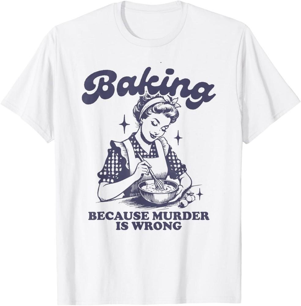

Baking Because Murder Is Wrong Gift Unisex T-Shirt M