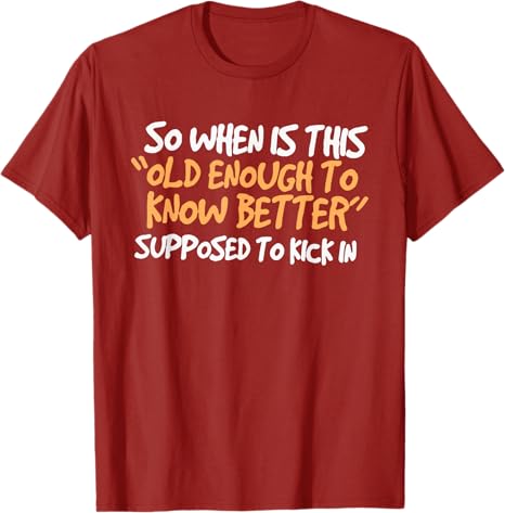 So When Is This Old Enough To Know Better Supposed Kick in TShirt Funny Birthday Gifts Sarcastic Milestone Apparel Saying Tee S