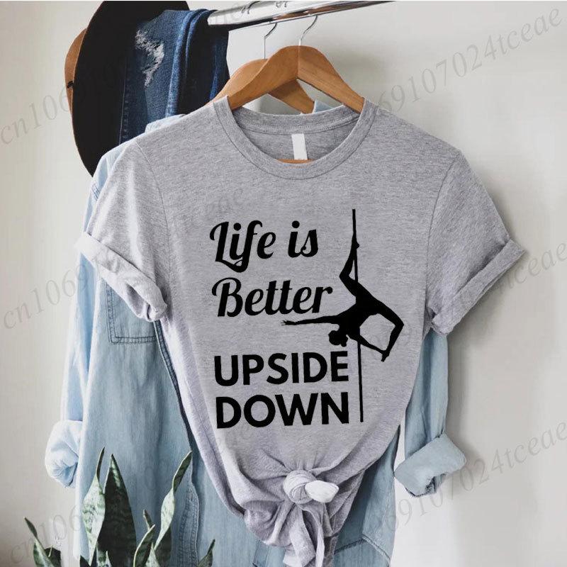 Pole Dance Wome T-shirt Life Is Better Upside Down Tee Fashion Girls T Shirt Funny Print Letter Tops Tees Clothes Female Clothes