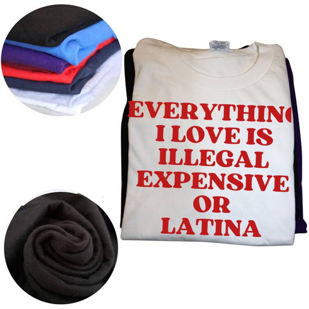 Funny Everything I Love Is Illegal Expensive Or Latina T Shirts Humor Streetwear Tee Shirt Short Sleeve Unisex Loose Clothing
