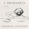 I Wished by Dennis Cooper Hardback Book 9781641293044