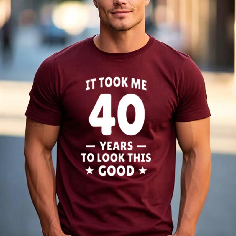 Funny 40th Birthday Fan Gift T Shirt It Took Me 40 Years To Look This Good 100 Cotton Crew Neck Casual Tops