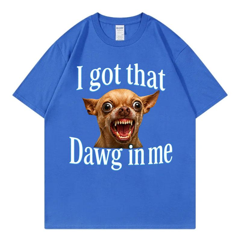 I Got That Dawg In Me Funny Dog Meme T Shirt High Quality Fashion Oversized Tshirts Unisex Unisex Summer Casual 100cotton Tshirt