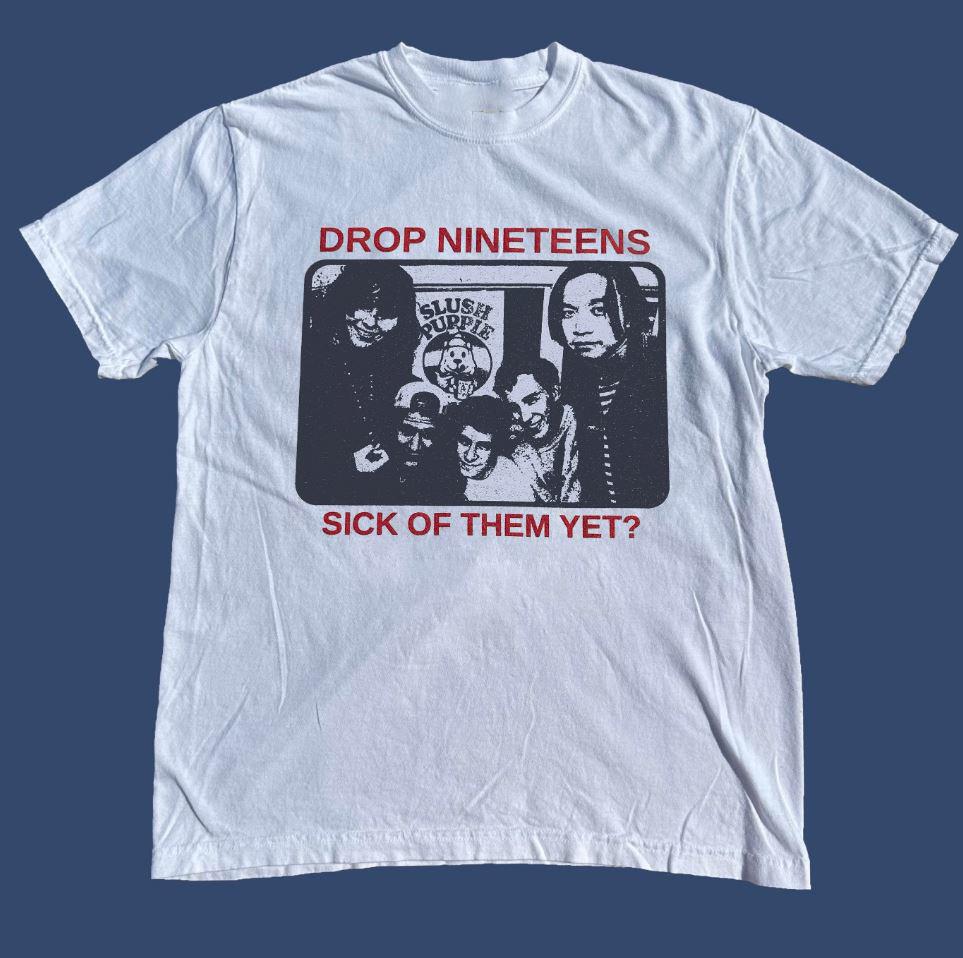 Drop Nineteens Sick Of Them Yet T-Shirt Unisex All Size S To 5XL MK634 Unisex T-Shirt XXXL