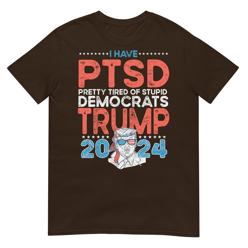 I Have Ptsd Pretty Tired Of Stupid Democrats Trump 2024 Tshirt