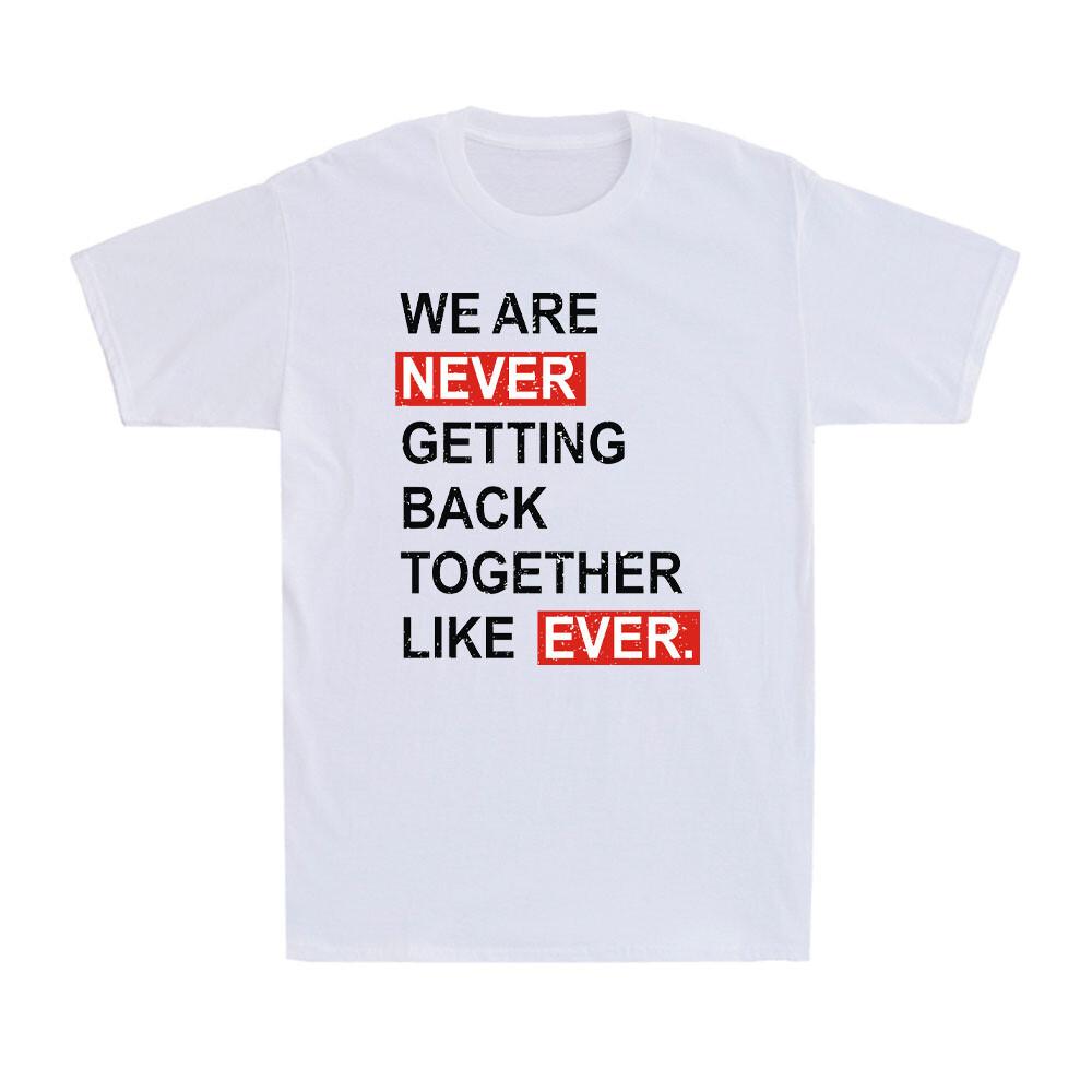 We Are Never Getting Back Together Like Ever Funny Joke Men s Cotton T-Shirt S
