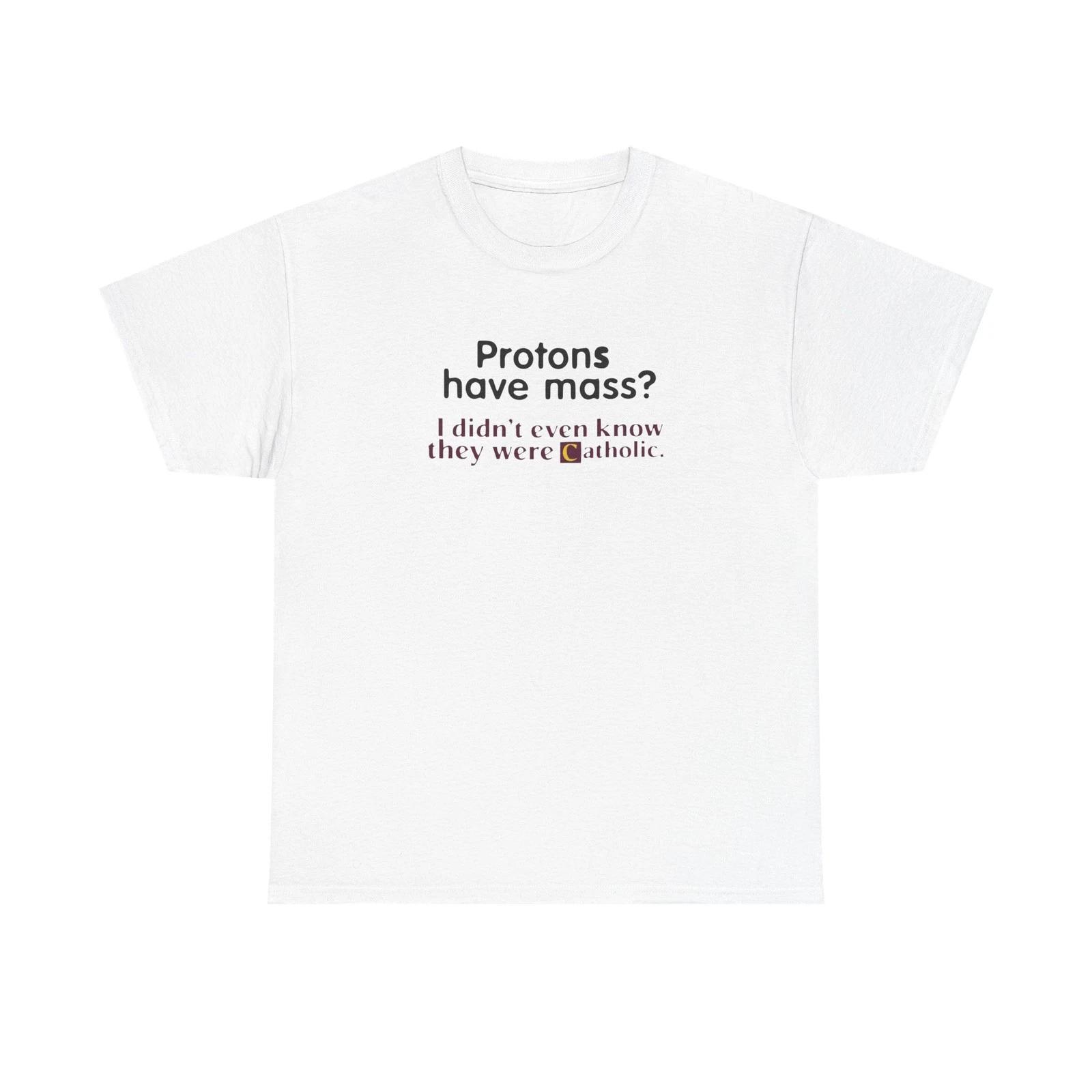 

Protons Have a Mass I Didn t Ever Know They Were Catholic Tshirt, Catholic Tee S
