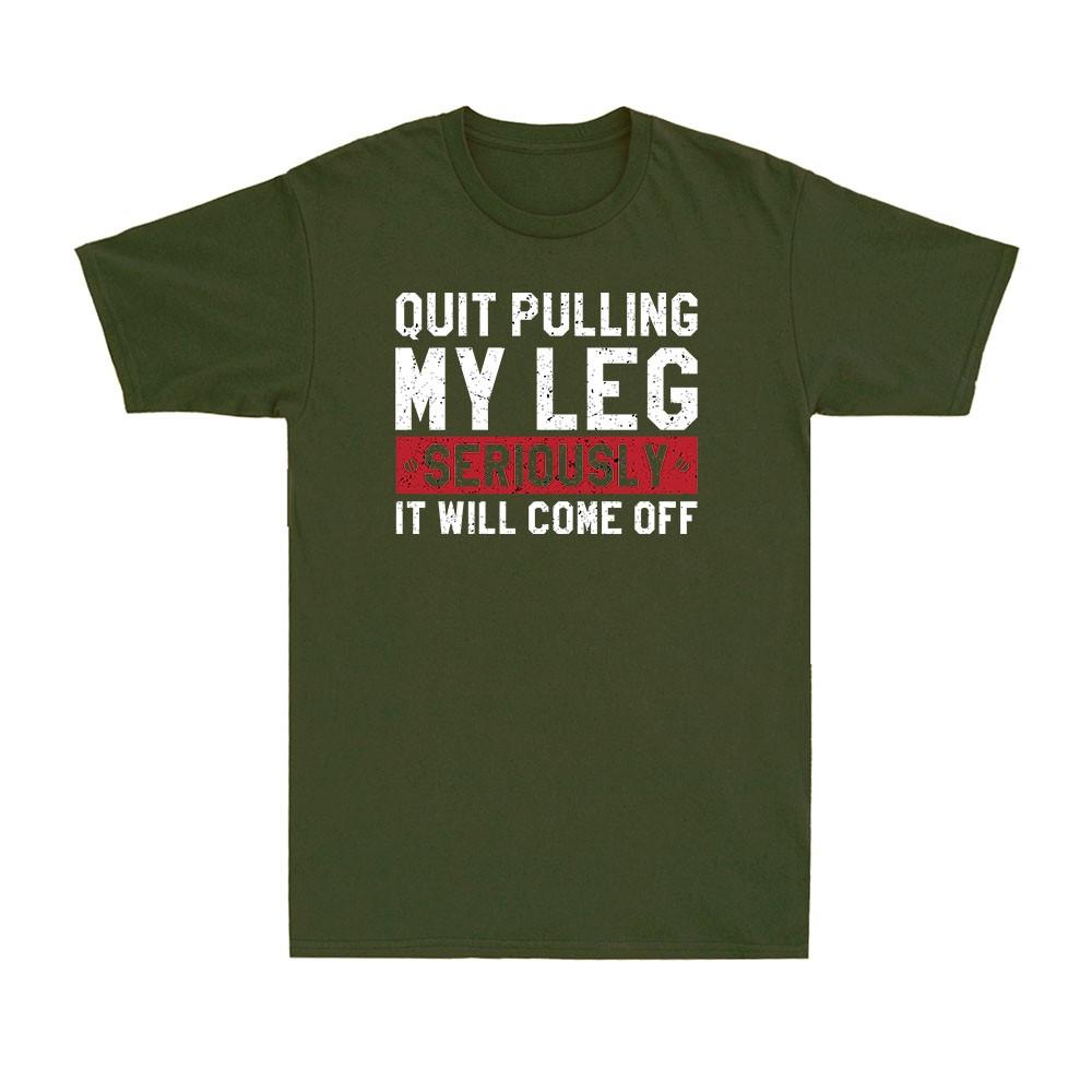 Quit Pulling My Leg Seriously It Will Come Off Funny Saying Unisexs Cotton Tshirt