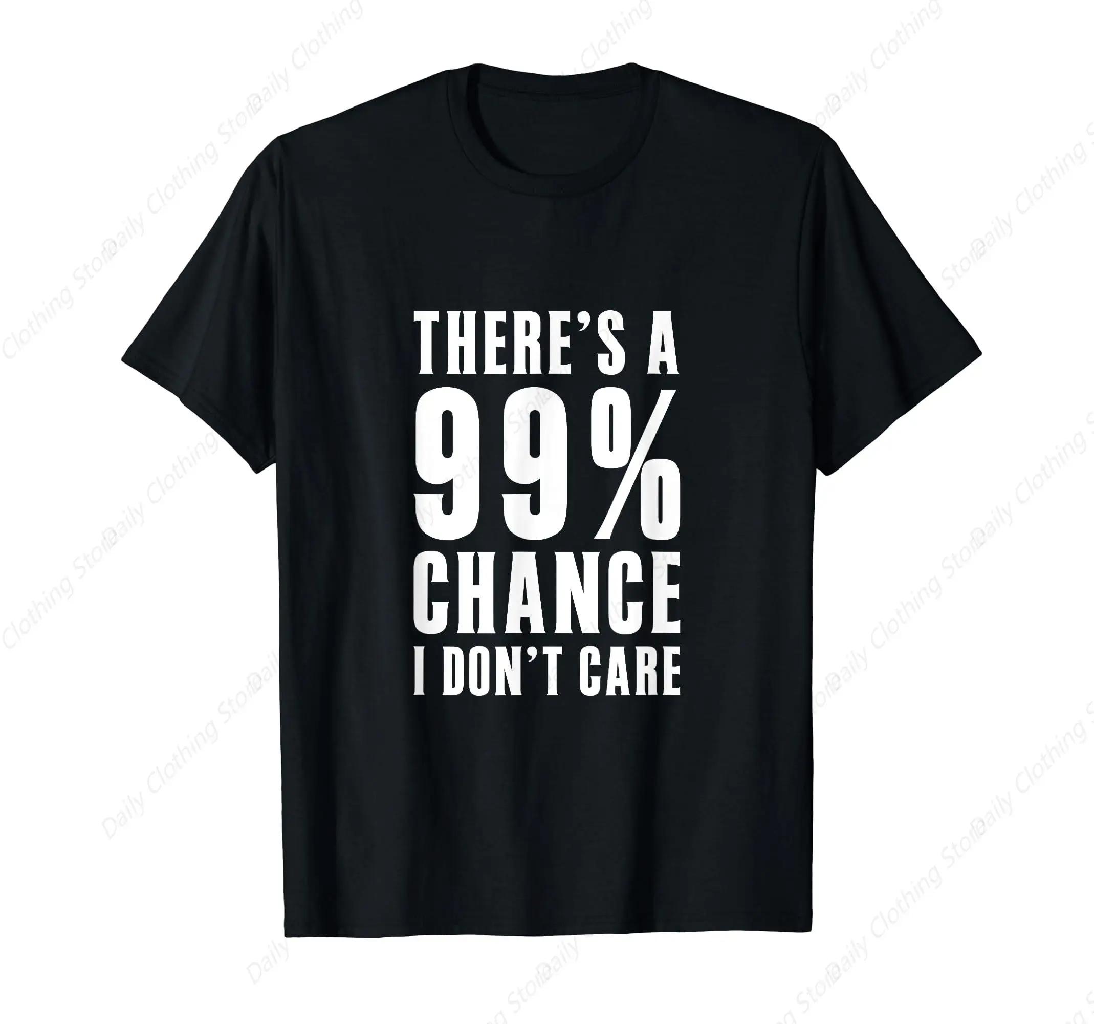 Humorous Gift Idea  99% Chance I Don t Care  T-Shirt Funny Graphic Apparel Short Sleeve Casual Comfortable 4XL