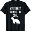 My Ferret Thinks I'm Cool - Funny Ferret Shirt T-Shirt