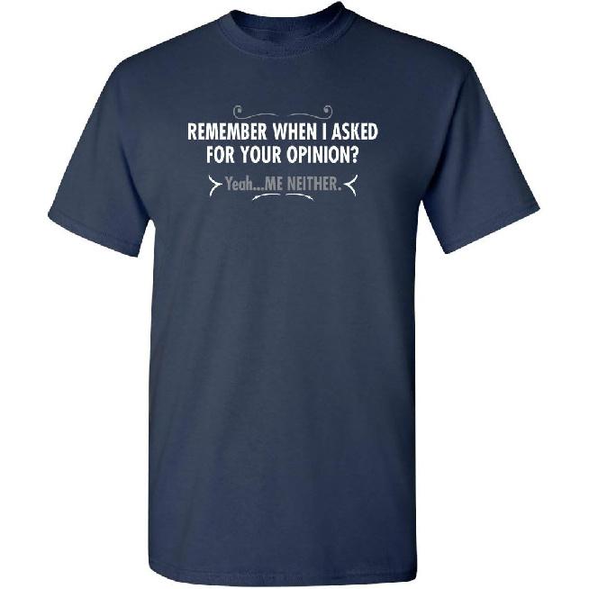 Remember When I Asked for Your Opinion | Bold Sarcastic Tee | Hilarious Mens T-Shirts Gift | Graphic Novelty Funny T Shirt