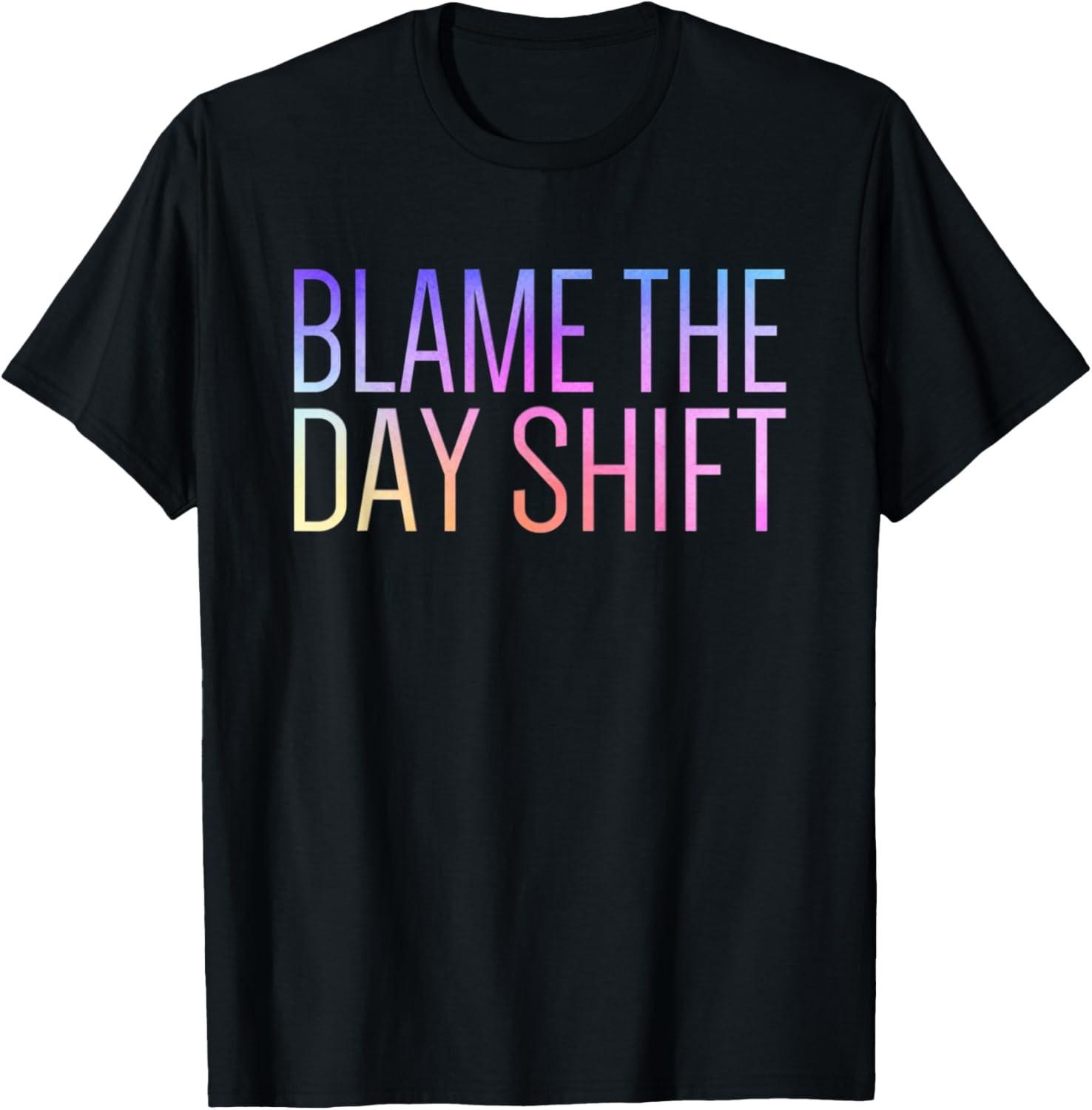 Blame the Day Shift Funny Sarcastic Night Shift Worker Quote T-Shirt S разноцветный