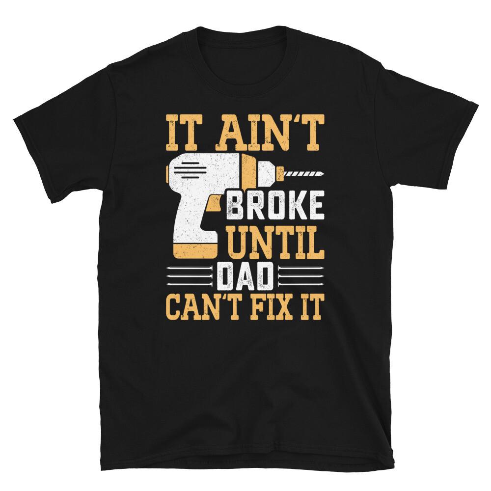 

It Ain’t Broke Until Dad Can’t Fix It Father’s Day Short-Sleeve Unisex T-Shirt 3XL