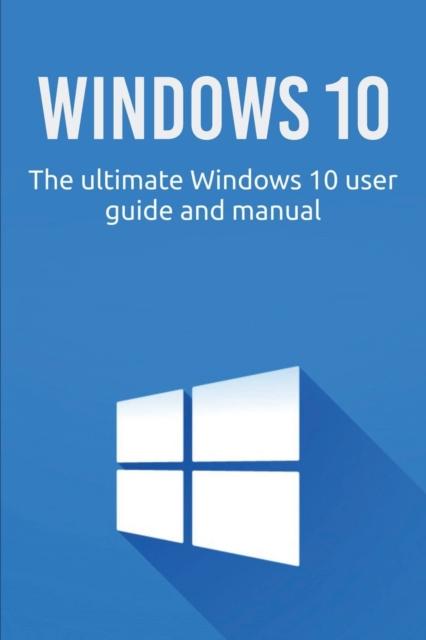 The Windows 10 : The Ultimate Windows 10 User Guide and Manual! Book