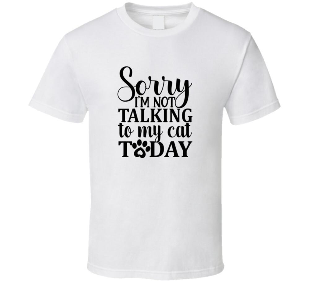 Sorry Im Not Talking To My Cat Today Tee Funny T Shirt Cat Lovers Pet T-Shirt S