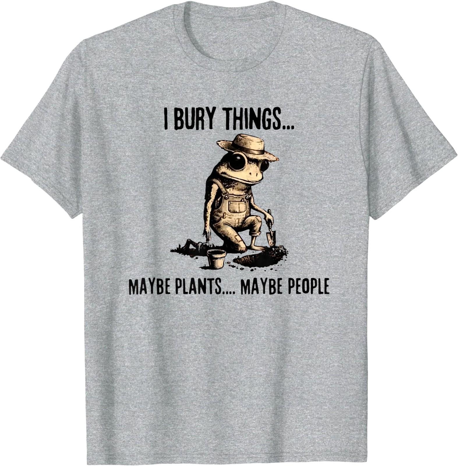 I Bury Things Maybe Plants Maybe People T-Shirt S