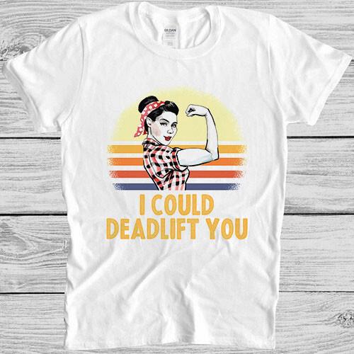 

I Could Deadlift You Workout Funny Gym Bodybuilding Meme Gift Tee T Shirt 621 M