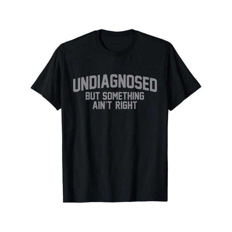 Undiagnosed But Something Ain t Right Humor T-Shirt S-5XL A2961 S