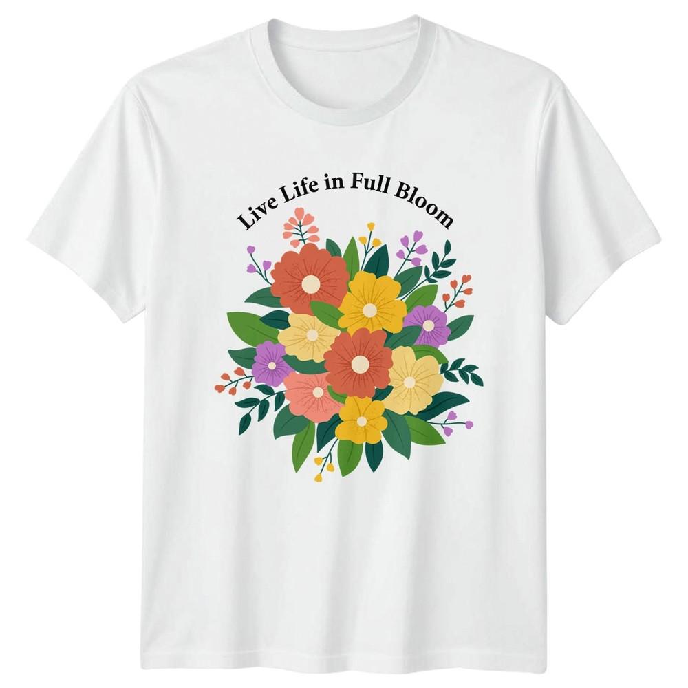 Live Life in Full Bloom TShirt Flower Lover Birthday Gift For Him And Her S