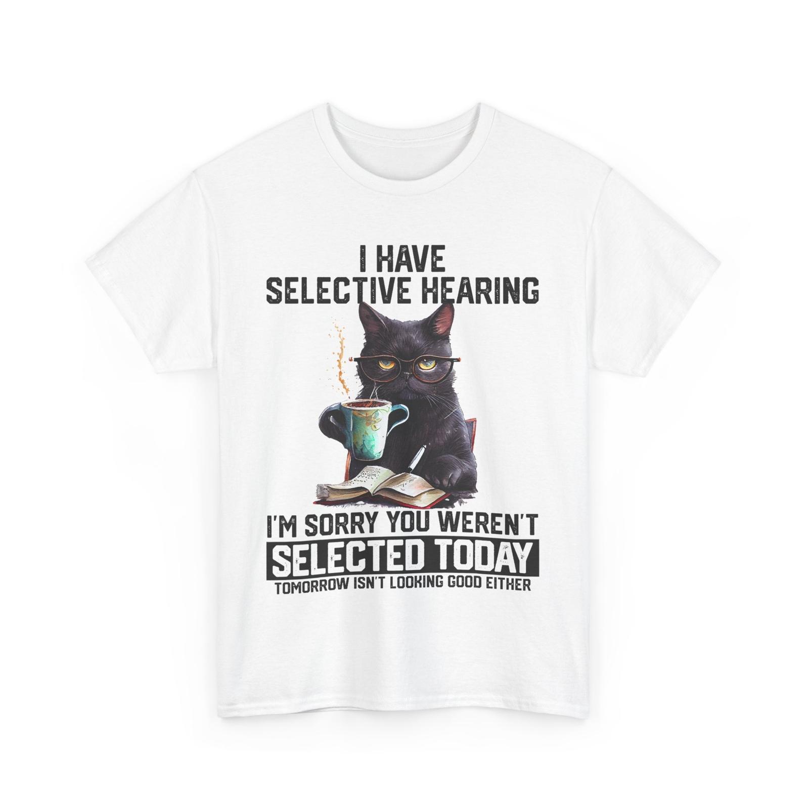 Funny I Have Selective Hearing You Werent Selected Cat Humor T-shirt XXXL