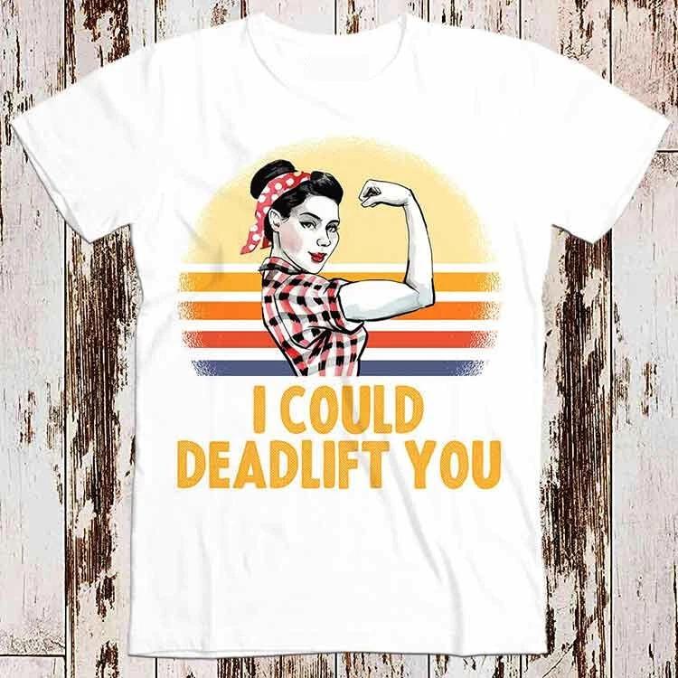 I Could Deadlift You Shirt Workout Funny GYM Bodybuilding T Shirt 8538 4XL