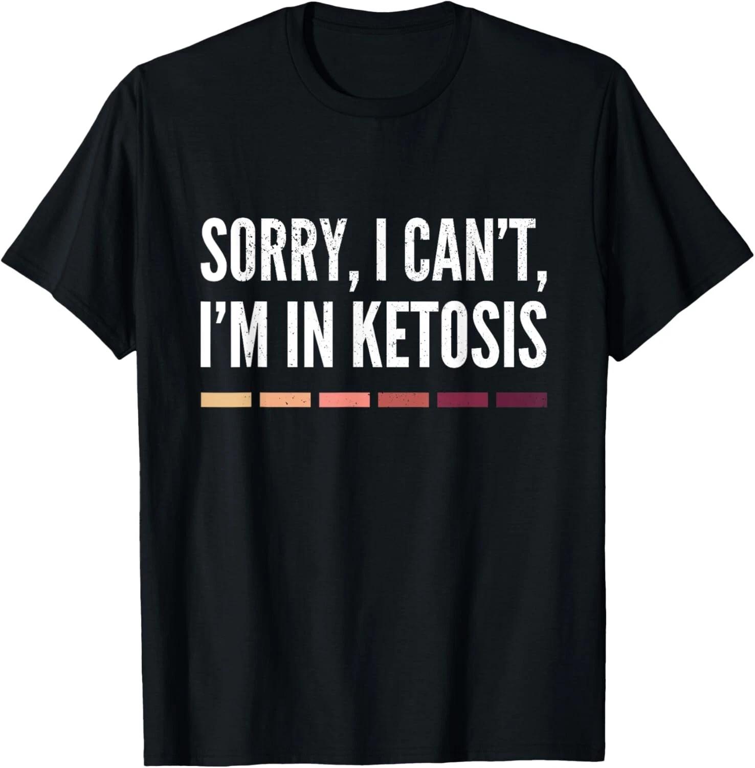 

Sorry I Can t I m In Ketosis Funny Keto Lifestyle GifT-ShirtsGift Unisex T-Shirt 4XL